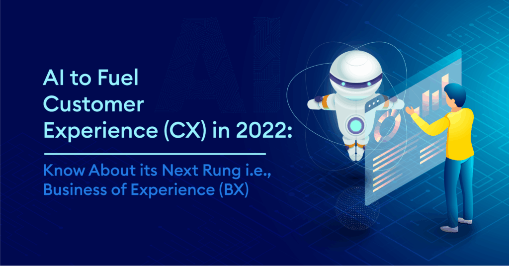 AI to Fuel Customer Experience (CX) in 2022: Know About its Next Rung
