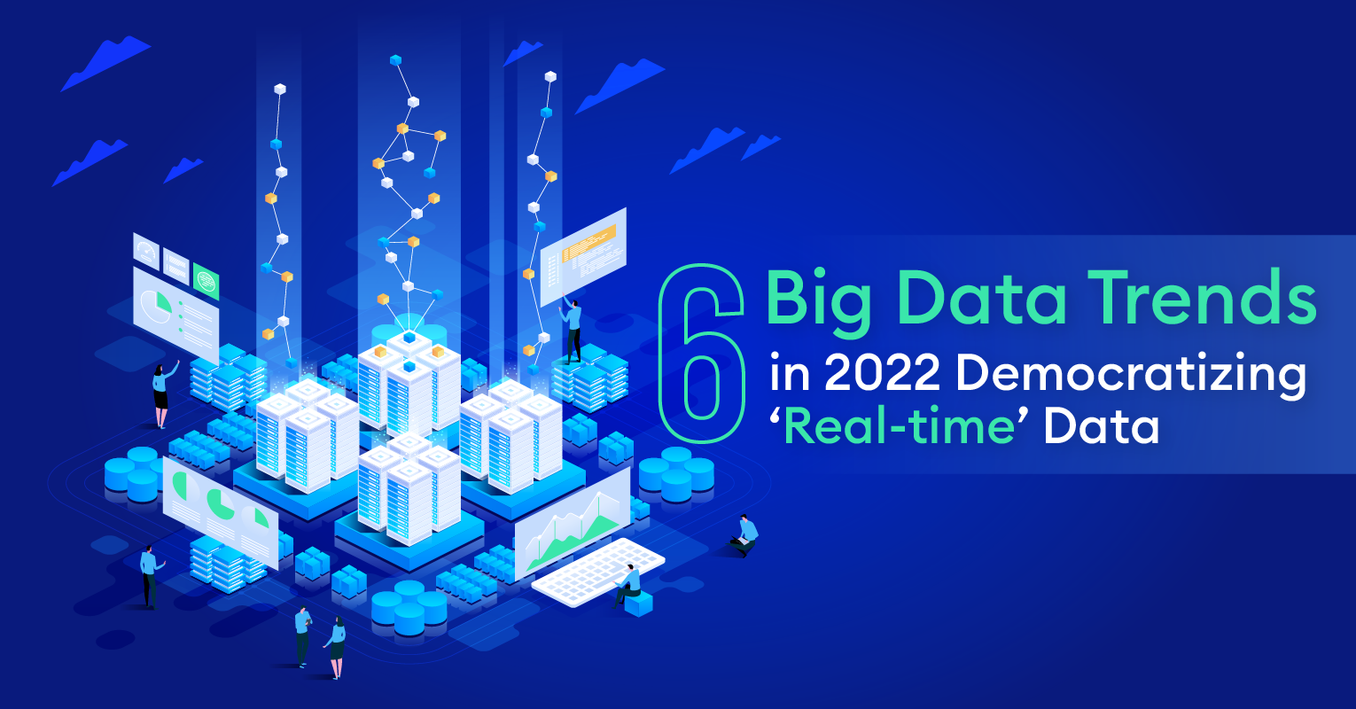 6 Big data Trends in 2022 Democratizing ‘Real-time’ Data