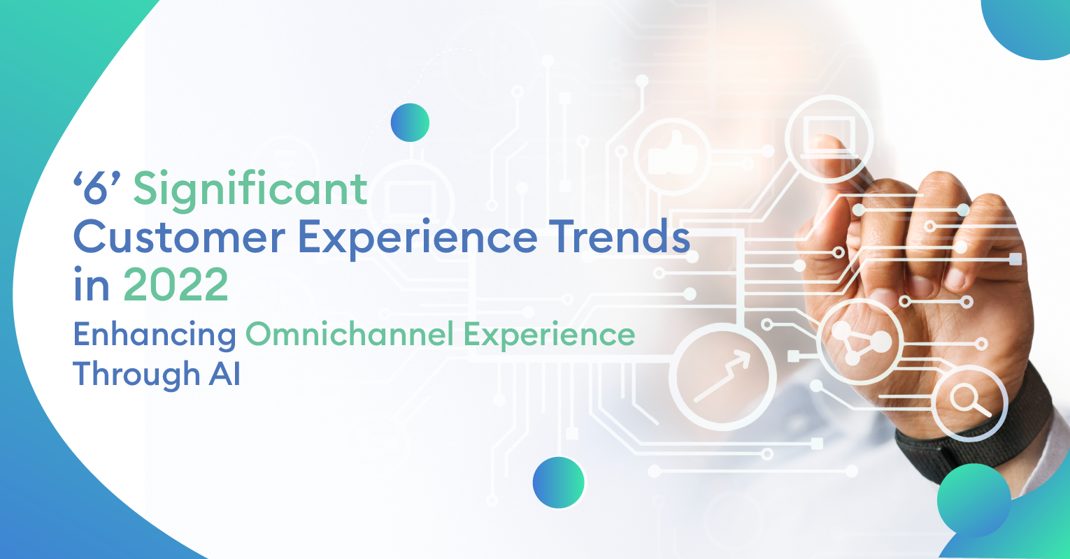 ‘6’ Significant Customer Experience Trends in 2022