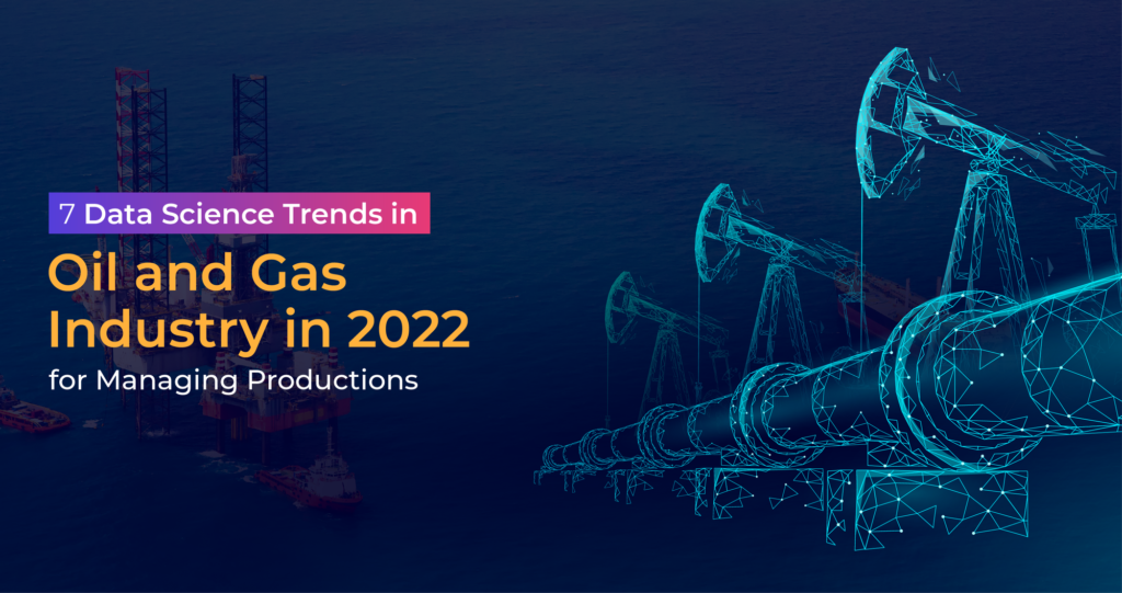 7 Data Science Trends for Oil and Gas Industry in 2022 for Predictive