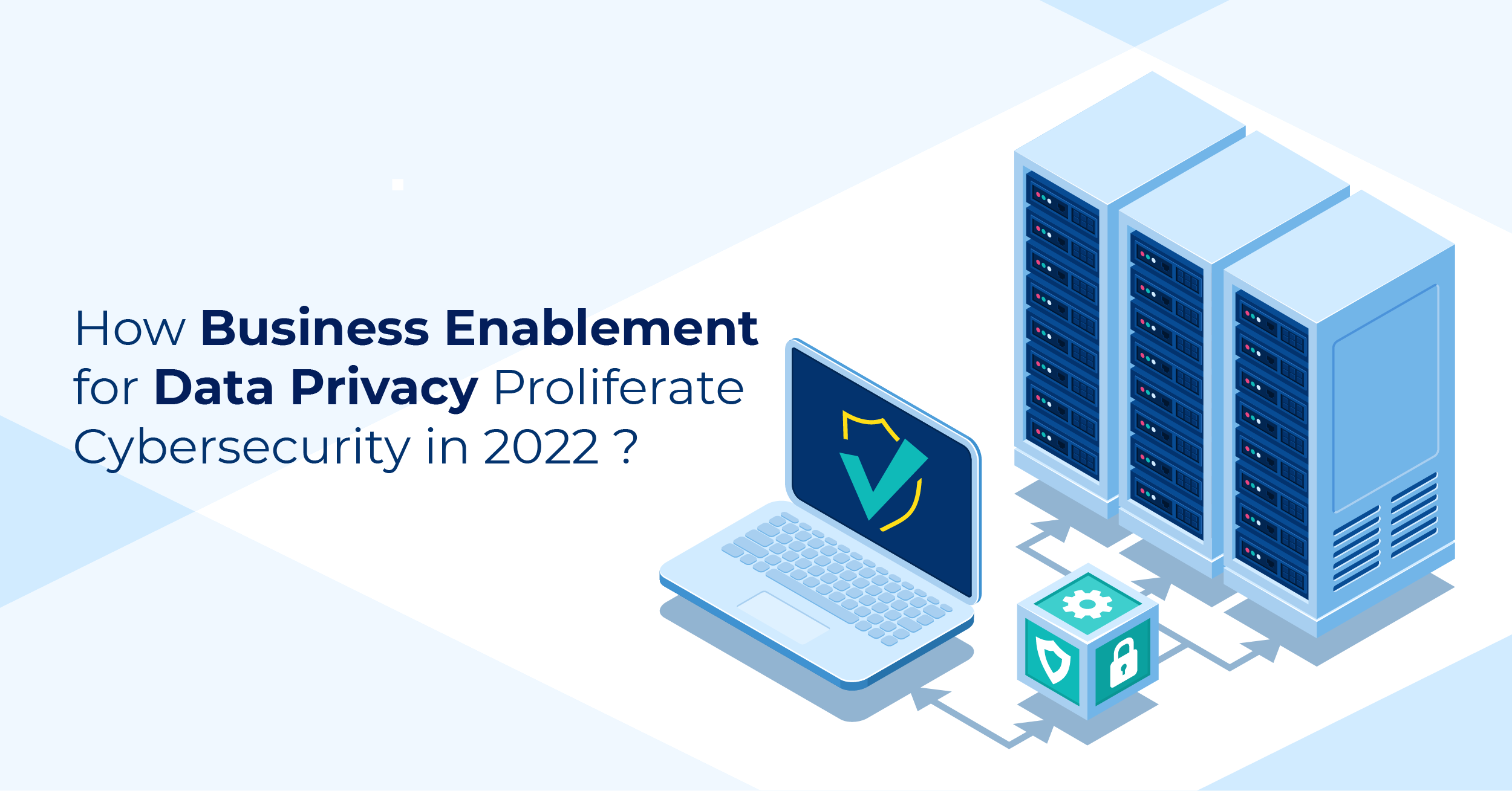 How Business Enablement for Data Privacy Would Proliferate Cybersecurity in 2022?