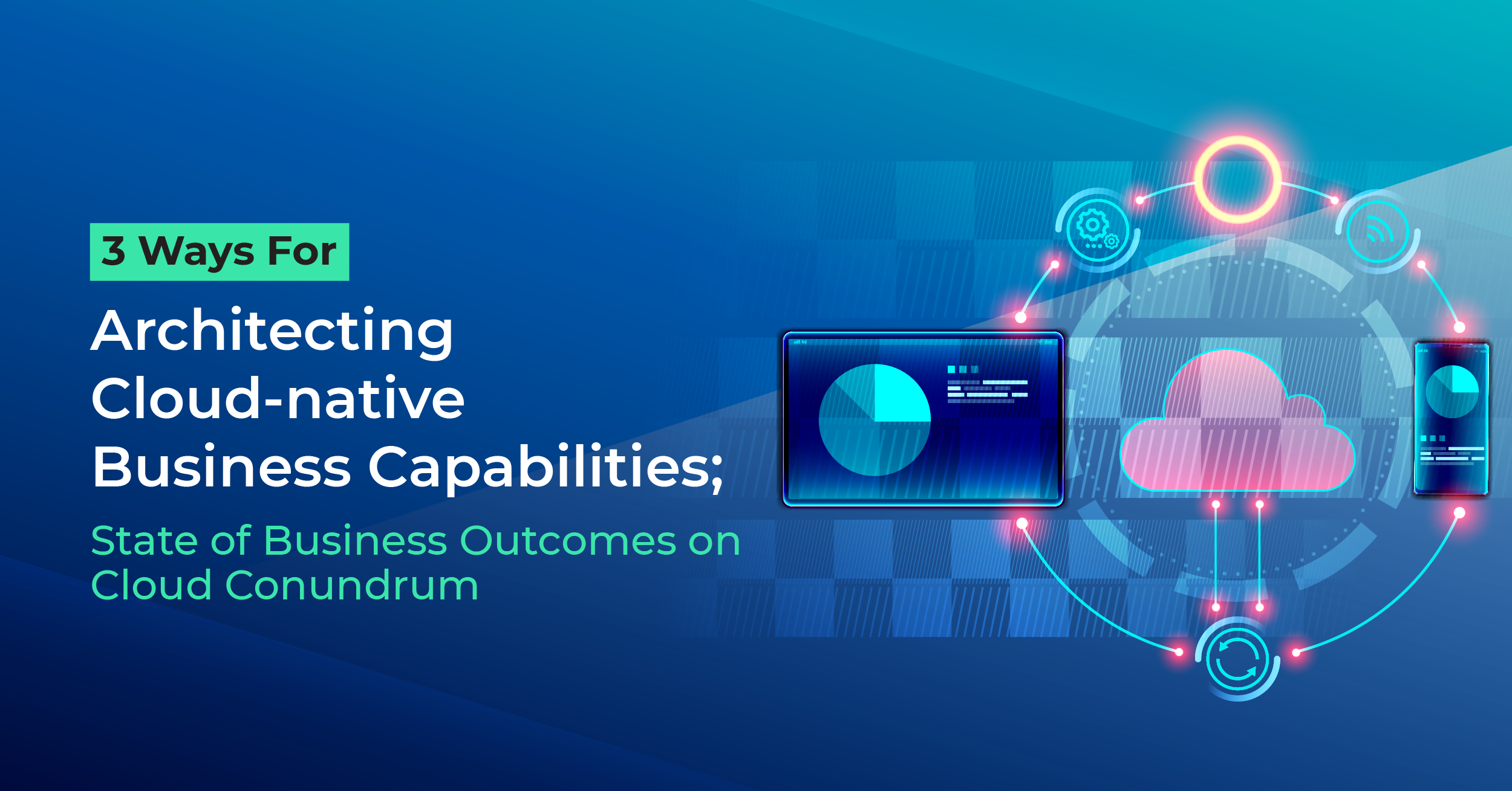 3 Ways For Architecting Cloud-native Business Capabilities; State of Business Outcomes on Cloud Conundrum