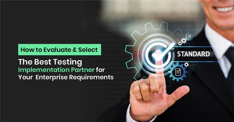 How to Evaluate and Select the Best Testing Implementation Partner for Your Enterprise Requirements