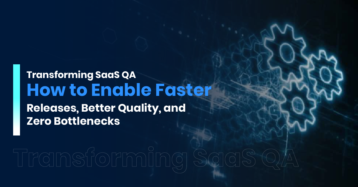 Transforming SaaS QA: How to Enable Faster Releases, Better Quality, and Zero Bottlenecks