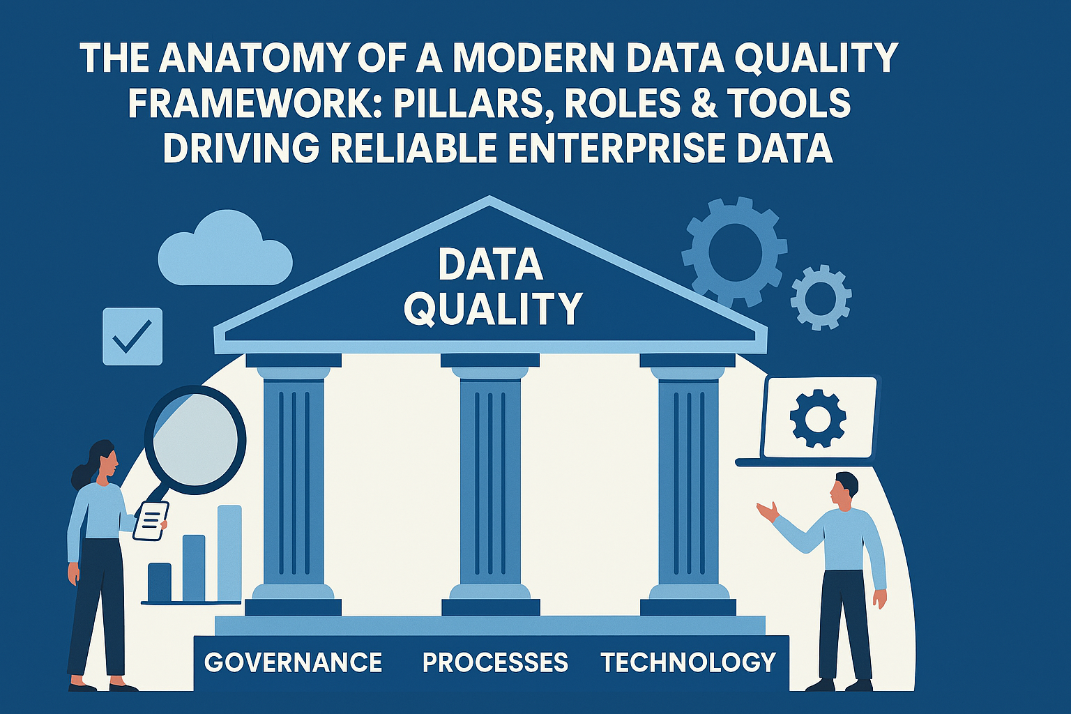 The Anatomy of a Modern Data Quality Framework: Pillars, Roles & Tools Driving Reliable Enterprise Data