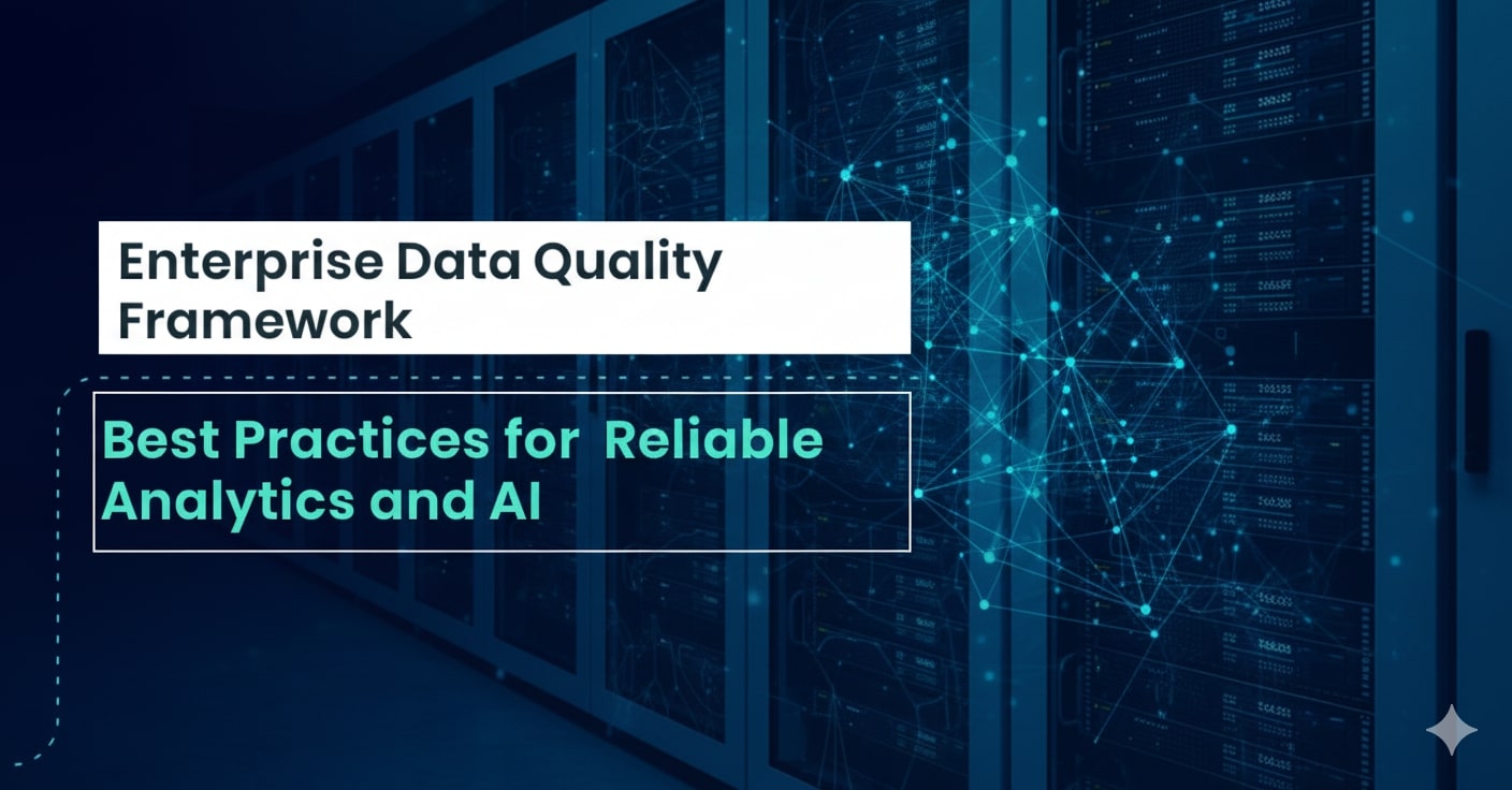 Enterprise Data Quality Framework: Best Practices for Reliable Analytics and AI