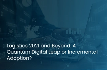 Logistics 2021 and Beyond: A Quantum Digital Leap or Incremental