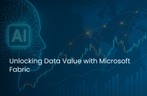 Unlocking Data Value with Microsoft Fabric
